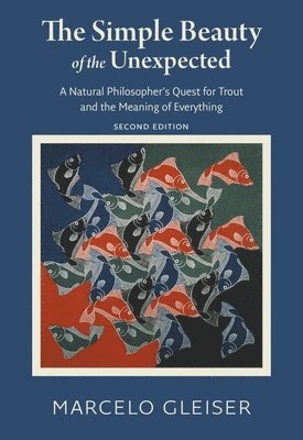 Simple Beauty of the Unexpected - A Natural Philosopher`s Quest for Trout and the Meaning of Everything