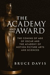 bokomslag The Academy and the Award  The Coming of Age of Oscar and the Academy of Motion Picture Arts and Sciences