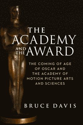 The Academy and the Award  The Coming of Age of Oscar and the Academy of Motion Picture Arts and Sciences 1