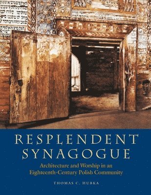 Thomas C. Hubka, Barbara Kirshenblatt–gi, Sergey Kravtsov - Resplendent Synagogue – Architecture and Worship in an Eighteenth–Century Polish Community, Häftad