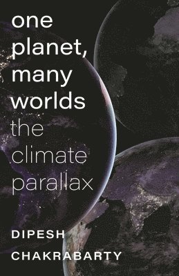 Dipesh Chakrabarty - One Planet, Many Worlds: The Climate Parallax, Inbunden