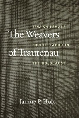 bokomslag The Weavers of Trautenau  Jewish Female Forced Labor in the Holocaust