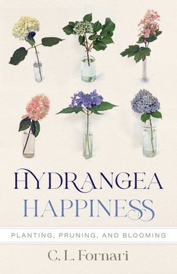 C. L. Fornari, C L Fornari - Hydrangea Happiness: Planting, Pruning, and Blooming, Inbunden