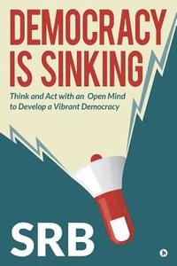 bokomslag Democracy Is Sinking: Think and Act with an Open Mind to Develop a Vibrant Democracy