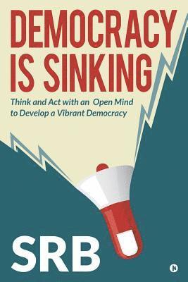 Democracy Is Sinking: Think and Act with an Open Mind to Develop a Vibrant Democracy 1