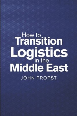 John Propst - How to Transition Logistics In the Middle East, Häftad