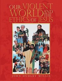 bokomslag Our Violent World and the Ethics of Jesus