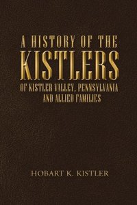 bokomslag A History of the Kistlers of Kistler Valley, Pennsylvania
