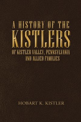 A History of the Kistlers of Kistler Valley, Pennsylvania 1
