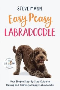 bokomslag Easy Peasy Labradoodle: Your Simple Step-By-Step Guide to Raising and Training a Happy Labradoodle (Labradoodle Training and Much More)