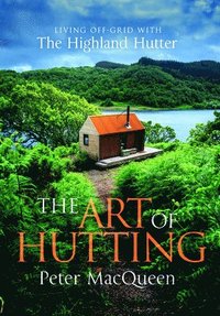 bokomslag The Art of Hutting: Living Off the Grid with the Scottish Highland Hutter