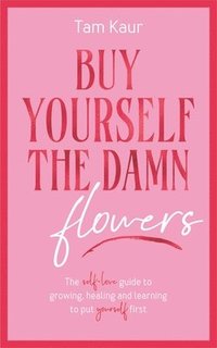 bokomslag Buy Yourself the Damn Flowers: The Self-Love Guide to Growing, Healing and Learning to Put Yourself First (Self-Love Guide, Self-Esteem)