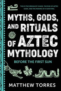 bokomslag Myths, Gods, and Rituals of Aztec Mythology: Before the First Sun