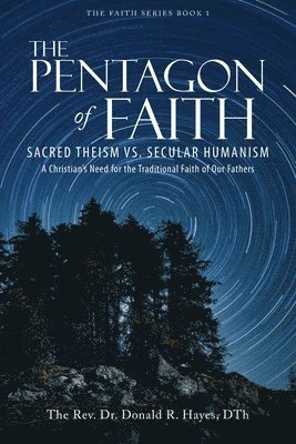 bokomslag The Pentagon of Faith: Sacred Theism vs. Secular Humanism - A Christian's Need for the Traditional Faith of Our Fathers