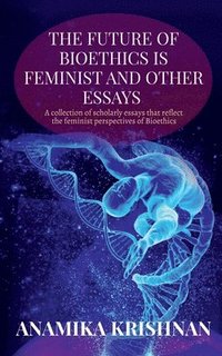 bokomslag Future of Bioethics is Feminist and Other Essays
