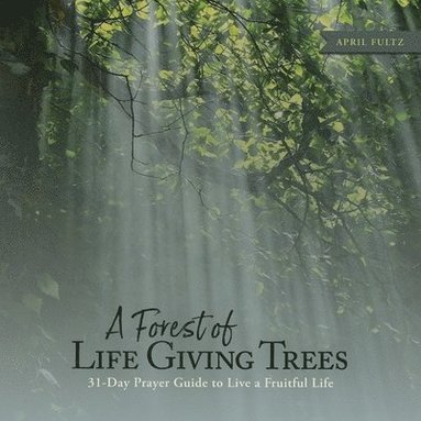 bokomslag A Forest of Life Giving Trees: 31-Day Prayer Guide to Live a Fruitful Life