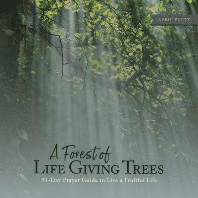 A Forest of Life Giving Trees: 31-Day Prayer Guide to Live a Fruitful Life 1