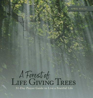 bokomslag A Forest of Life Giving Trees: 31-Day Prayer Guide to Live a Fruitful Life