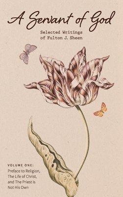 Fulton J. Sheen - A Servant of God: Selected Writings of Fulton J. Sheen: Volume One: Preface to Religion, The Life of Christ, and The Priest is Not His O, Inbunden