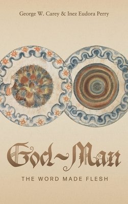 George W. Carey, Inez E. Perry - God-Man: The Word Made Flesh, Inbunden