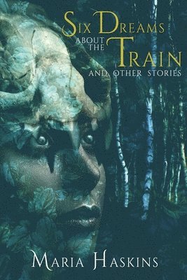 Maria Haskins - Six Dreams about the Train and Other Stories, Häftad