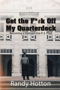 bokomslag Get the F*#k Off My Quarterdeck: Becoming a Vietnam-Era P-3 Pilot