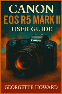 bokomslag Canon EOS R5 Mark II User Guide: The Easy Guide to Pro Photography and Video with the R5 Mark II Mirrorless Digital Camera