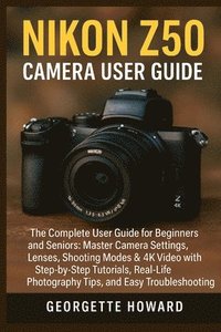 bokomslag Nikon Z50 Camera User Guide: The Complete User Guide for Beginners and Seniors: Master Camera Settings, Lenses, Shooting Modes & 4K Video with Step-by