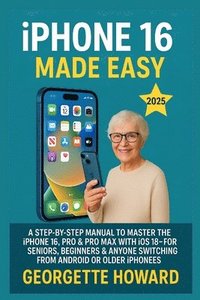 bokomslag iPhone 16 Made Easy: A Step-by-Step Manual to Master the iPhone 16, Pro & Pro Max with iOS 18 - For Seniors, Beginners & Anyone Switching from Android