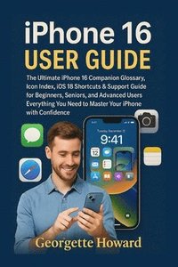bokomslag iPhone 16 User Guide: The Ultimate iPhone 16 Companion Glossary, Icon Index, iOS 18 Shortcuts & Support Guide for Beginners, Seniors, and Advanced Use