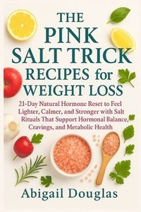 bokomslag The Pink Salt Trick Recipes for Weight Loss: 21-Day Natural Hormone Reset to Feel Lighter, Calmer, and Stronger with Salt Rituals That Support Hormona