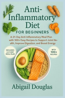 bokomslag Anti-inflammatory diet for beginners: A 21-Day Anti-Inflammatory Meal Plan with 100+ Easy Recipes to Support Joint Health, Improve Digestion, and Boos