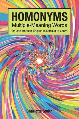 Homonyms; Multiple-Meaning Words; Or One Reason English is Difficult to Learn 1