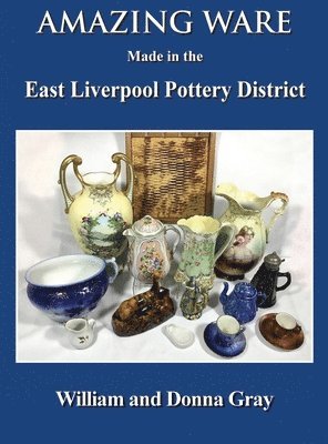 William Gray, Donna Gray - Amazing Ware Made in the East Liverpool Pottery District, Inbunden