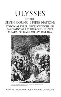bokomslag ULYSSES of the SEVEN COUNCIL FIRES NATION: COLONIAL EXPERIENCES OF "OCHEHTI SAKOWIN" WAR CHIEFS of the UPPER MISSISSIPPI RIVER VALLEY, 1654-1862