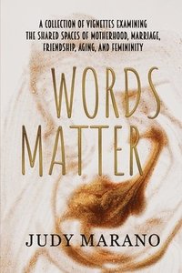 bokomslag Words Matter: A collection of vignettes examining the shared spaces of motherhood, marriage, friendship, aging, and femininity