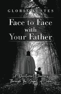 bokomslag Face to Face with Your Father: A Devotional Journey Through the Gospel of John