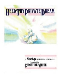 bokomslag Heed Thy Private Dream: A New Age Spiritual Journal Compiled by Christine White: Volume I