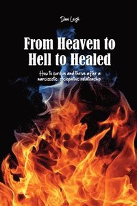 bokomslag From Heaven to Hell to Healed: How to survive and thrive after a narcissistic, sociopathic relationship