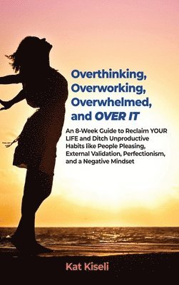 bokomslag Overthinking, Overworking, Overwhelmed, and Over It: An 8-Week Guide to Reclaim YOUR LIFE and Ditch Unproductive Habits like People Pleasing, External