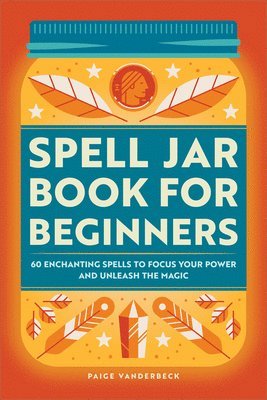 bokomslag Spell Jar Book for Beginners: 60 Enchanting Spells to Focus Your Power and Unleash the Magic