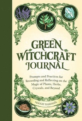 Green Witchcraft Journal: Prompts and Practices for Recording and Reflecting on the Magic of Plants, Herbs, Crystals, and Beyond 1