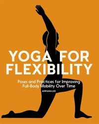 bokomslag Yoga for Flexibility: Poses and Practices for Improving Full-Body Mobility Over Time