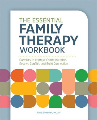 The Essential Family Therapy Workbook: Exercises to Improve Communication, Resolve Conflict, and Build Connection 1