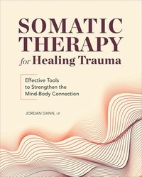 bokomslag Somatic Therapy for Healing Trauma: Effective Tools to Strengthen the Mind-Body Connection