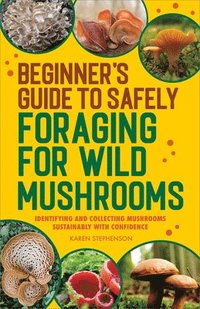 bokomslag Beginner's Guide to Safely Foraging for Wild Mushrooms: Identifying and Collecting Mushrooms Sustainably with Confidence