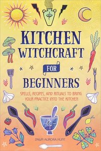 bokomslag Kitchen Witchcraft for Beginners: Spells, Recipes, and Rituals to Bring Your Practice Into the Kitchen