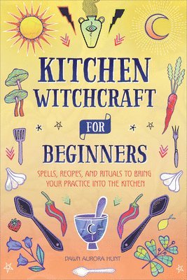 Kitchen Witchcraft for Beginners: Spells, Recipes, and Rituals to Bring Your Practice Into the Kitchen 1