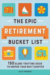 bokomslag The Epic Retirement Bucket List: 150 Globetrotting Ideas to Inspire Your Next Chapter