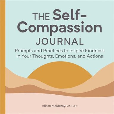 bokomslag The Self-Compassion Journal: Prompts and Practices to Inspire Kindness in Your Thoughts, Emotions, and Actions